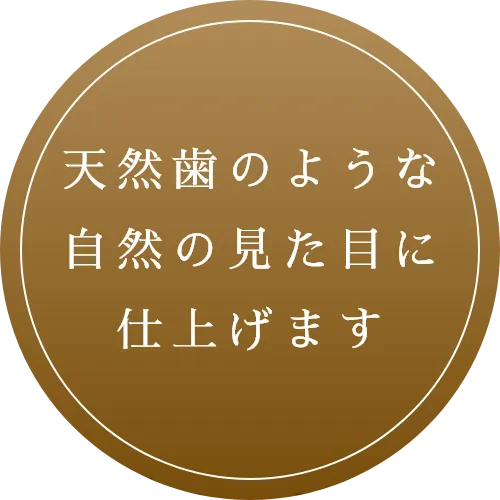 天然歯のような自然の見た目に仕上げます